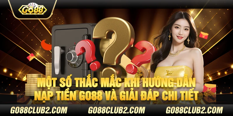 Một số thắc mắc khi hướng dẫn nạp tiền Go88 và giải đáp chi tiết