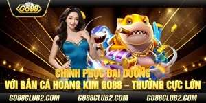 Chinh phục đại dương với bắn cá hoàng kim Go88 – Thưởng cực lớn