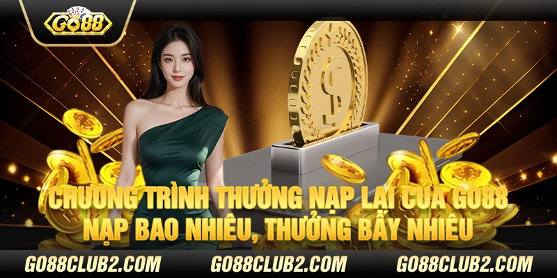 Chương trình thưởng nạp lại của Go88 – Nạp bao nhiêu, thưởng bấy nhiêu